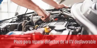 Plazo para reparar defectos de la ITV desfavorable: ¿cuántos días tengo y qué pasa si se me acaba el tiempo?